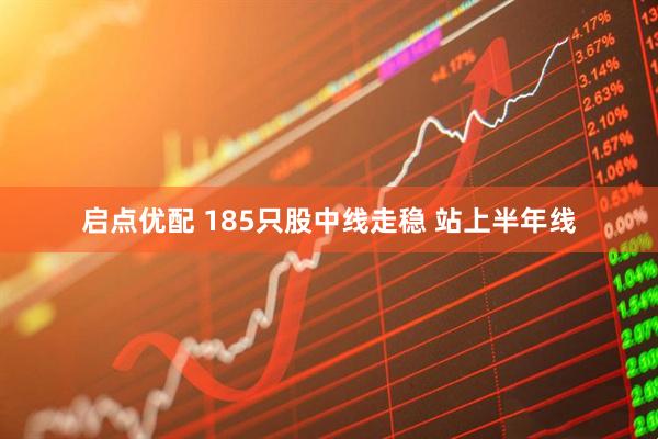 启点优配 185只股中线走稳 站上半年线