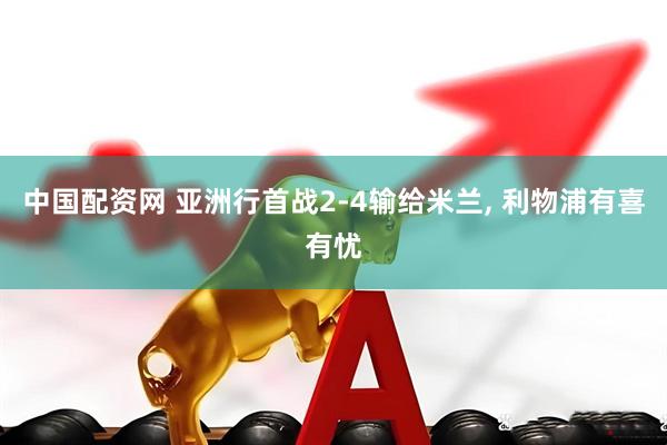 中国配资网 亚洲行首战2-4输给米兰, 利物浦有喜有忧